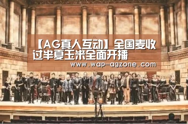 【AG真人互动】全国麦收过半夏玉米全面开播(图1) ag真人厅下载