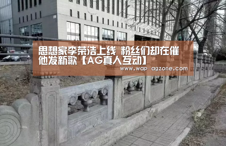 思想家李荣浩上线 粉丝们却在催他发新歌【AG真人互动】(图2) ag真人下载