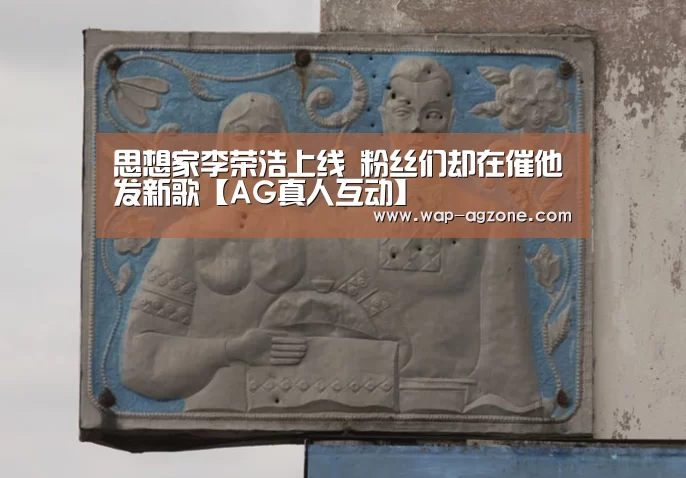 思想家李荣浩上线 粉丝们却在催他发新歌【AG真人互动】(图3) ag真人厅下载