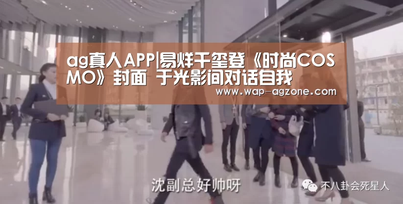 ag真人APP|易烊千玺登《时尚COSMO》封面 于光影间对话自我(图2) AG真人互动