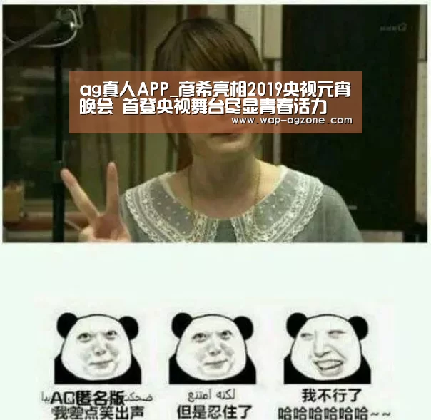 ag真人APP_彦希亮相2019央视元宵晚会 首登央视舞台尽显青春活力(图4) ag真人APP